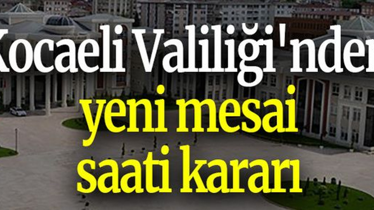 Kocaeli Valiliği'nden yeni mesai saati kararı